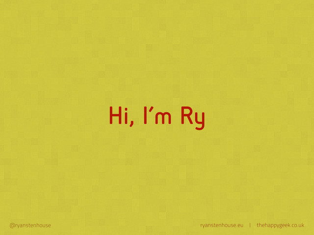 ryanstenhouse.eu | thehappygeek.co.uk
@ryanstenhouse
Hi, I’m Ry
