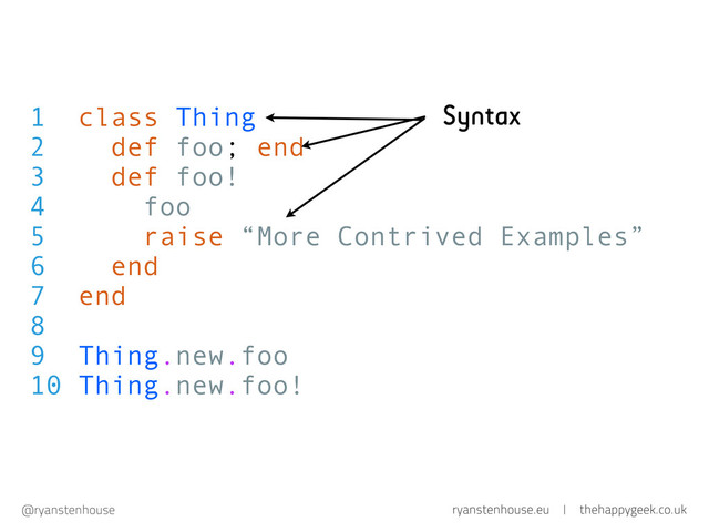 ryanstenhouse.eu | thehappygeek.co.uk
@ryanstenhouse
1 class Thing
2 def foo; end
3 def foo!
4 foo
5 raise “More Contrived Examples”
6 end
7 end
8
9 Thing.new.foo
10 Thing.new.foo!
Syntax
