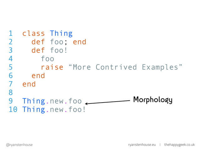 ryanstenhouse.eu | thehappygeek.co.uk
@ryanstenhouse
1 class Thing
2 def foo; end
3 def foo!
4 foo
5 raise “More Contrived Examples”
6 end
7 end
8
9 Thing.new.foo
10 Thing.new.foo!
Morphology
