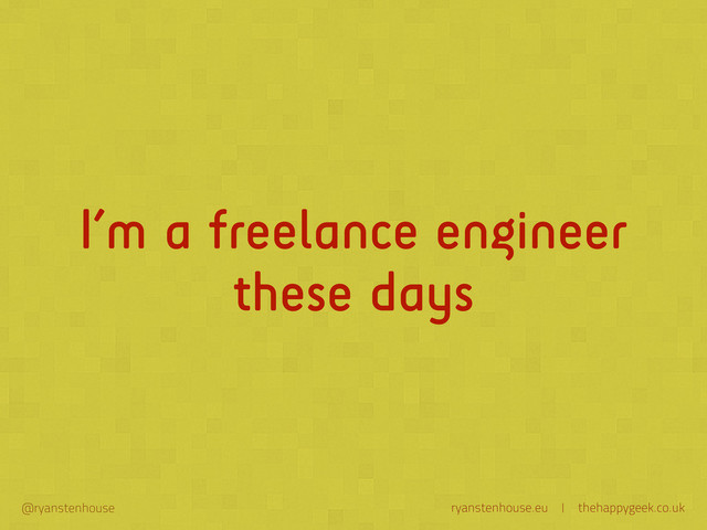 ryanstenhouse.eu | thehappygeek.co.uk
@ryanstenhouse
I’m a freelance engineer
these days
