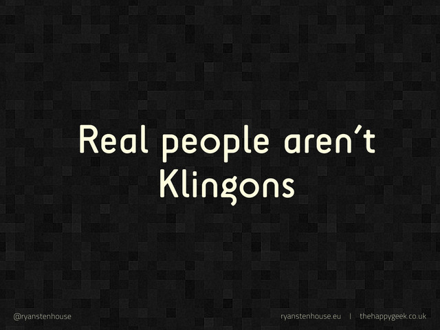 ryanstenhouse.eu | thehappygeek.co.uk
@ryanstenhouse
Real people aren’t
Klingons
