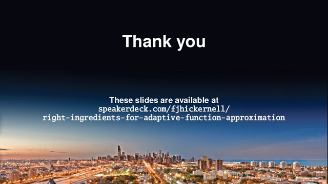 Thank you
These slides are available at
speakerdeck.com/fjhickernell/
right-ingredients-for-adaptive-function-approximation
