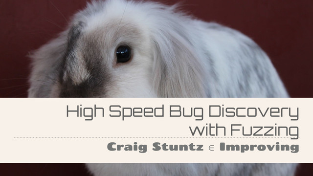High Speed Bug Discovery
with Fuzzing
Craig Stuntz ∈ Improving
