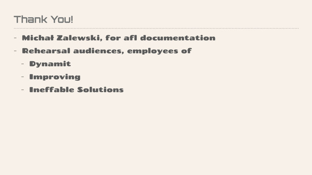 Thank You!
- Michał Zalewski, for afl documentation
- Rehearsal audiences, employees of
- Dynamit
- Improving
- Ineffable Solutions
