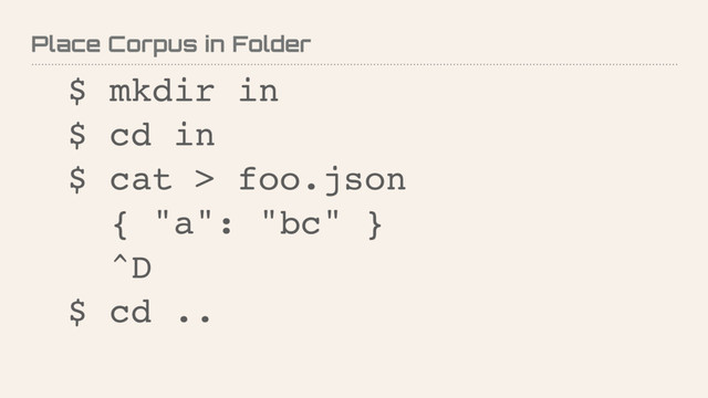 Place Corpus in Folder
$ mkdir in
$ cd in
$ cat > foo.json
{ "a": "bc" }
^D
$ cd ..
