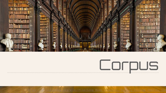 Corpus
https://en.wikipedia.org/wiki/File:Long_Room_Interior,_Trinity_College_Dublin,_Ire
