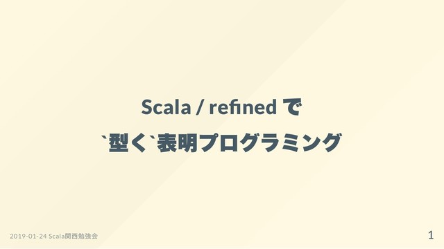 Scala / re ned
で
`
型く`
表明プログラミング
2019-01-24 Scala
関西勉強会 1
