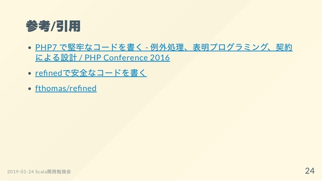 参考/
引用
PHP7
で堅牢なコードを書く -
例外処理、表明プログラミング、契約
による設計 / PHP Conference 2016
re ned
で安全なコードを書く
fthomas/re ned
2019-01-24 Scala
関西勉強会 24
