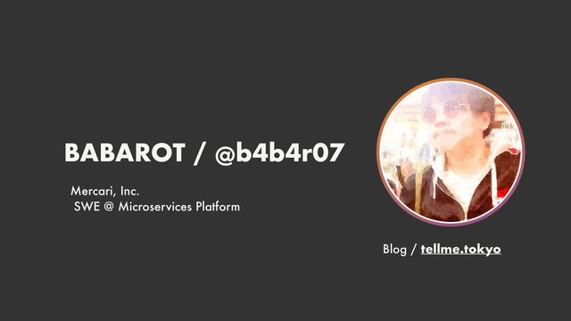 BABAROT / @b4b4r07
Mercari, Inc. 
SWE @ Microservices Platform
Blog / tellme.tokyo
