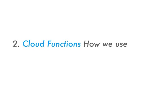 2. Cloud Functions How we use
