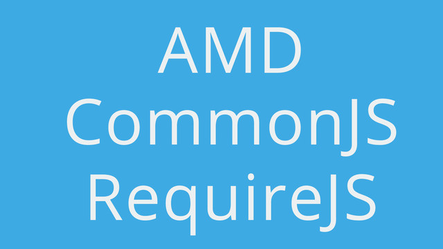 AMD
CommonJS
RequireJS
