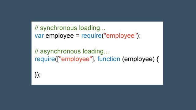 // synchronous loading...
var employee = require("employee");
// asynchronous loading...
require(["employee"], function (employee) {
});
