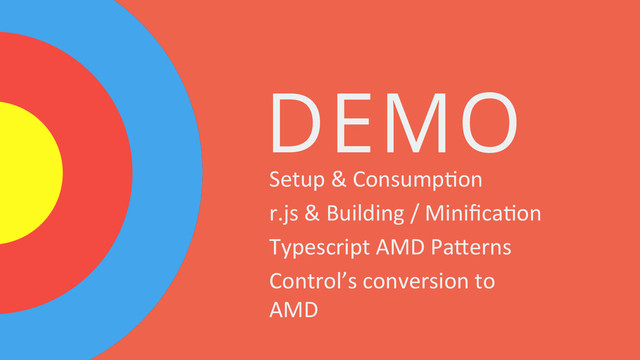 DEMO
Setup	  &	  Consump2on	  
r.js	  &	  Building	  /	  Miniﬁca2on	  
Typescript	  AMD	  PaQerns	  
Control’s	  conversion	  to	  
AMD	  

