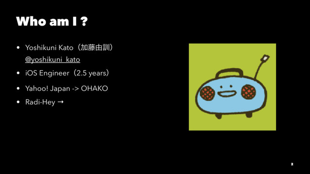 Who am I ?
• Yoshikuni KatoʢՃ౻༝܇ʣ
@yoshikuni_kato
• iOS Engineerʢ2.5 yearsʣ
• Yahoo! Japan -> OHAKO
• Radi-Hey →
2
