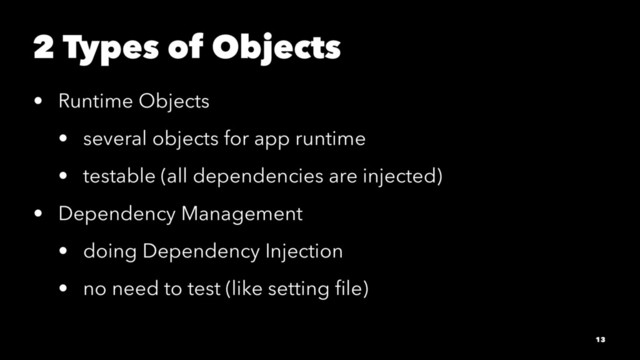 2 Types of Objects
• Runtime Objects
• several objects for app runtime
• testable (all dependencies are injected)
• Dependency Management
• doing Dependency Injection
• no need to test (like setting ﬁle)
13
