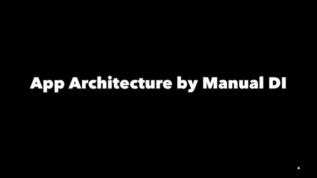 App Architecture by Manual DI
6
