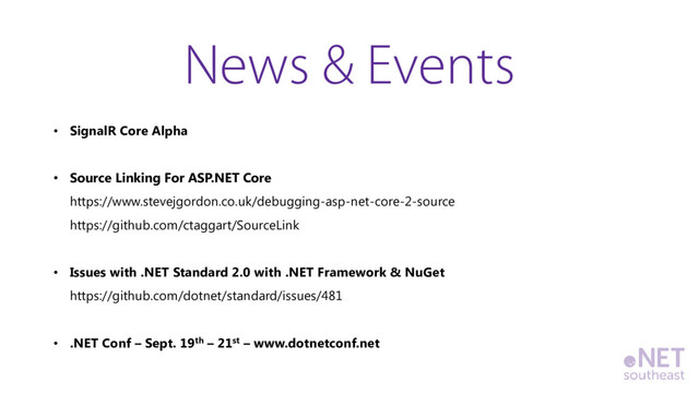 • SignalR Core Alpha
• Source Linking For ASP.NET Core
https://www.stevejgordon.co.uk/debugging-asp-net-core-2-source
https://github.com/ctaggart/SourceLink
• Issues with .NET Standard 2.0 with .NET Framework & NuGet
https://github.com/dotnet/standard/issues/481
• .NET Conf – Sept. 19th – 21st – www.dotnetconf.net
News & Events

