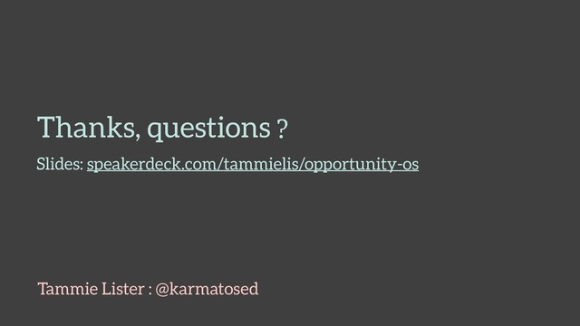 Thanks, questions
Tammie Lister : @karmatosed
Slides: speakerdeck.com/tammielis/opportunity-os
?
