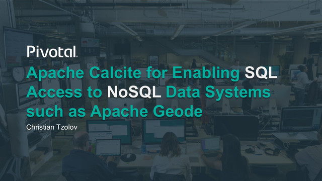 Apache Calcite for Enabling SQL
Access to NoSQL Data Systems
such as Apache Geode
Christian Tzolov
