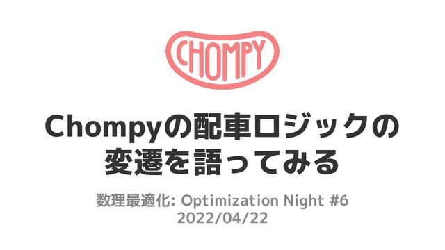 数理最適化: Optimization Night #6
2022/04/22
Chompyの配車ロジックの
変遷を語ってみる
