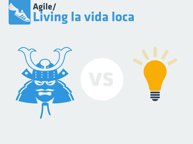 Agile/
Living la vida loca
vs
