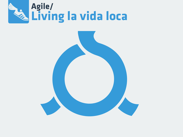 Agile/
Living la vida loca
