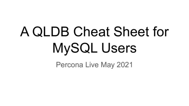 A QLDB Cheat Sheet for
MySQL Users
Percona Live May 2021

