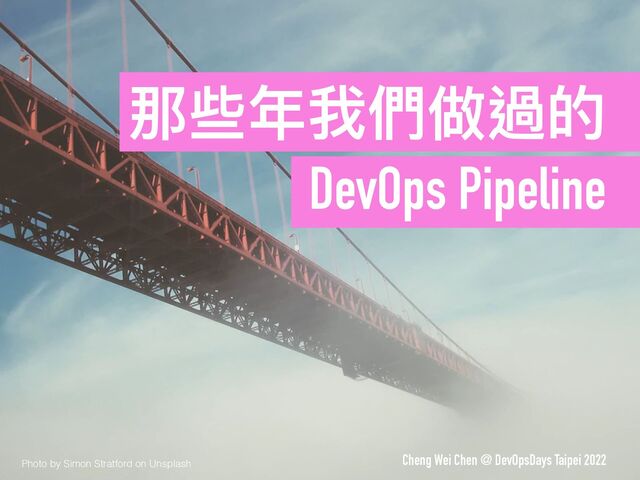 Photo by Simon Stratford on Unsplash
Cheng Wei Chen @ DevOpsDays Taipei 2022
那些年我們做過的
DevOps Pipeline
