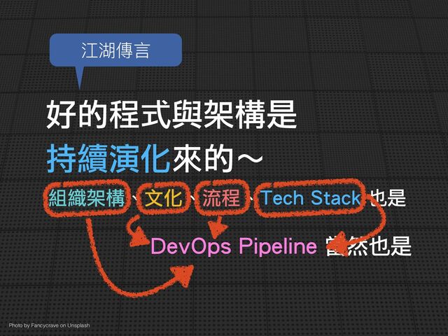 好的程式與架構是
 
持續演化來的～
組織架構、文化、流程、Tech Stack 也是
 
Photo by Fancycrave on Unsplash
江湖傳⾔
DevOps Pipeline 當然也是
