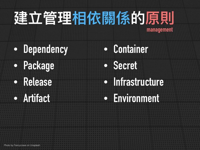 建立管理相依關係的原則
Photo by Fancycrave on Unsplash
• Dependency


• Package


• Release


• Artifact
• Container


• Secret


• Infrastructure


• Environment
management
