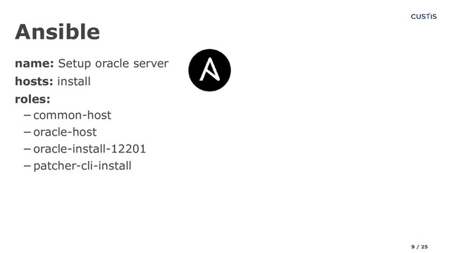 name: Setup oracle server
hosts: install
roles:
−common-host
−oracle-host
−oracle-install-12201
−patcher-cli-install
Ansible
9 / 25
