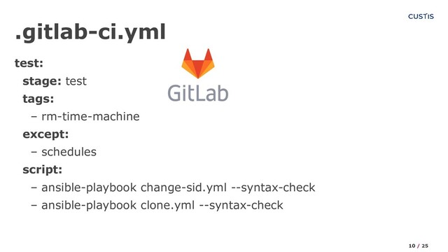 test:
stage: test
tags:
– rm-time-machine
except:
– schedules
script:
– ansible-playbook change-sid.yml --syntax-check
– ansible-playbook clone.yml --syntax-check
.gitlab-ci.yml
10 / 25
