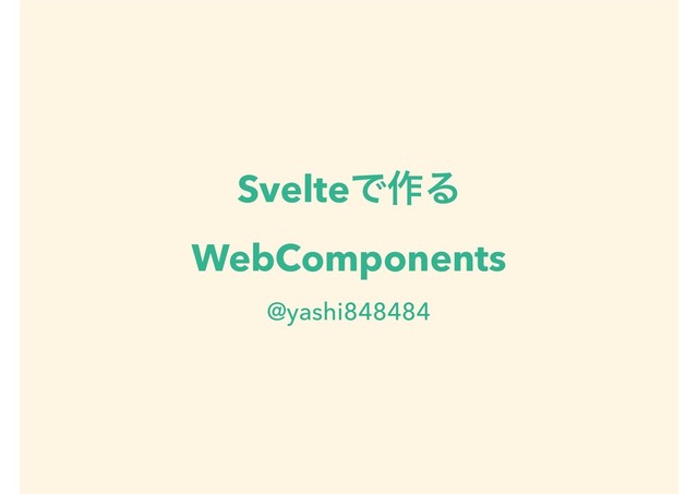 SvelteͰ࡞Δ
WebComponents
@yashi848484
