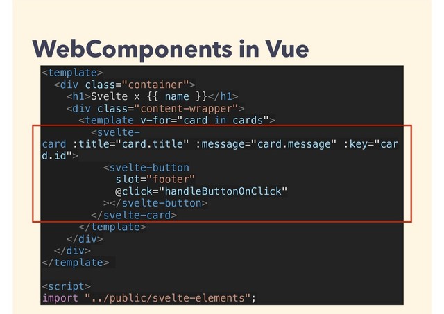
<div class="container">
<h1>Svelte x {{ name }}</h1>
<div class="content-wrapper">





</div>
</div>


import "../public/svelte-elements";
WebComponents in Vue
