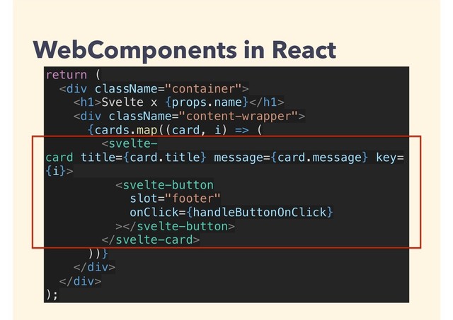 return (
<div>
<h1>Svelte x {props.name}</h1>
<div>
{cards.map((card, i) => (



))}
</div>
</div>
);
WebComponents in React
