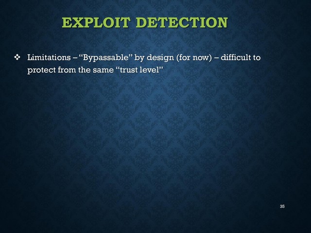 35
EXPLOIT DETECTION
 Limitations – “Bypassable” by design (for now) – difficult to
protect from the same “trust level”

