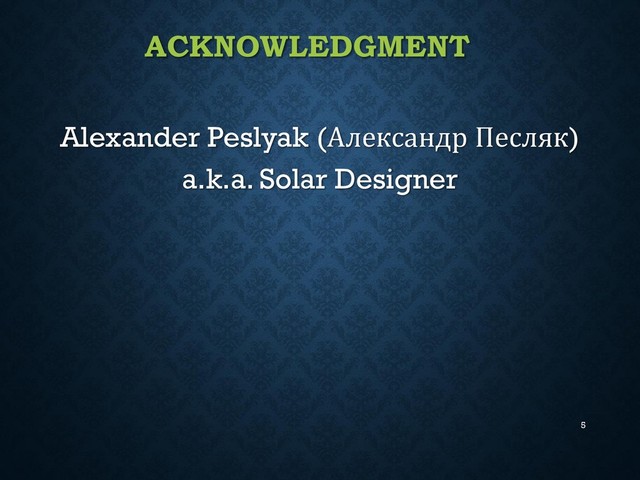 ACKNOWLEDGMENT
Alexander Peslyak (Александр Песляк)
a.k.a. Solar Designer
5
