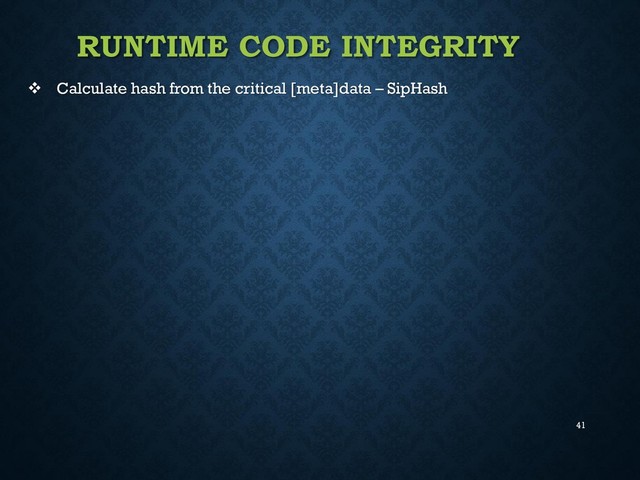 41
RUNTIME CODE INTEGRITY
 Calculate hash from the critical [meta]data – SipHash
