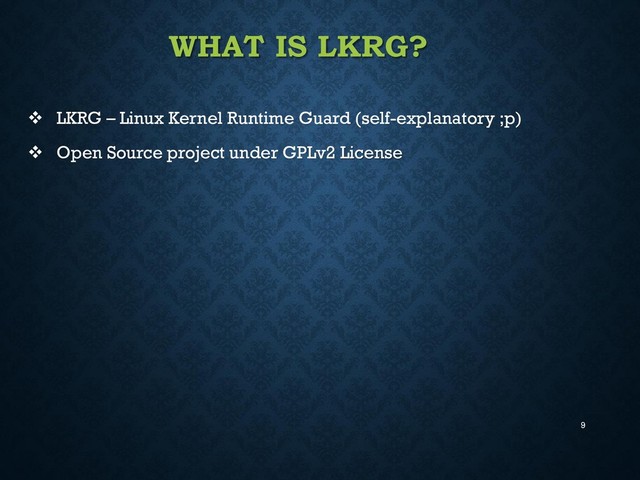 9
WHAT IS LKRG?
 LKRG – Linux Kernel Runtime Guard (self-explanatory ;p)
 Open Source project under GPLv2 License

