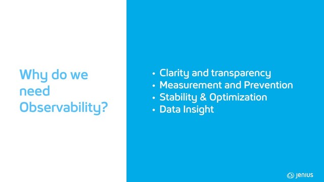 • Clarity and transparency
• Measurement and Prevention
• Stability & Optimization
• Data Insight
Why do we
need
Observability?

