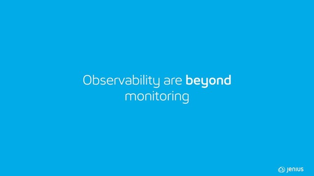 Observability are beyond
monitoring
