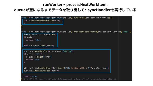 runWorker ~ processNextWorkItem:
 
queueが空になるまでデータを取り出してc.syncHandlerを実⾏している
