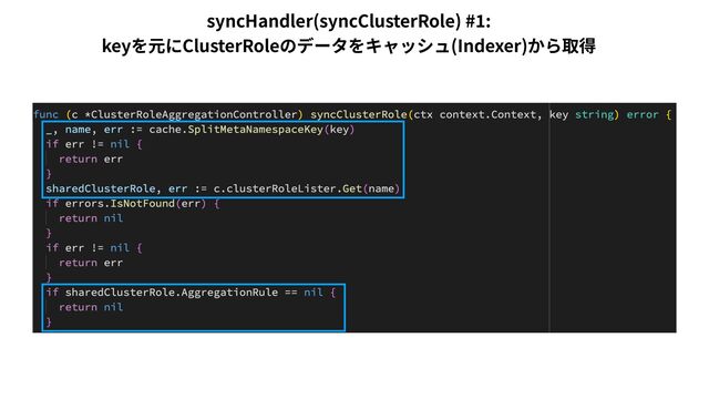 syncHandler(syncClusterRole) #
1
:
 
keyを元にClusterRoleのデータをキャッシュ(Indexer)から取得
