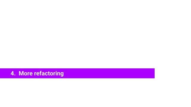 4. More refactoring
