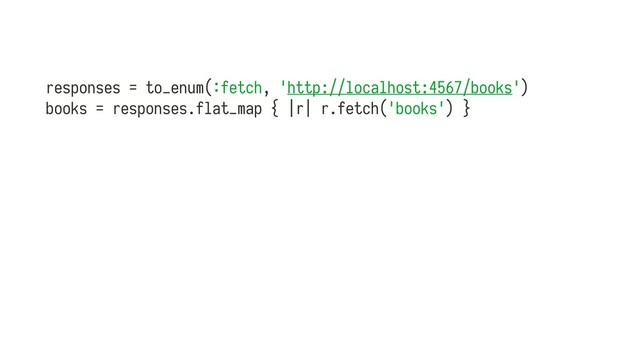 responses = to_enum(gfetch, 'http://localhost:4567/books')
books = responses.flat_map { |r| r.fetch('books') }
 
 
 
 
