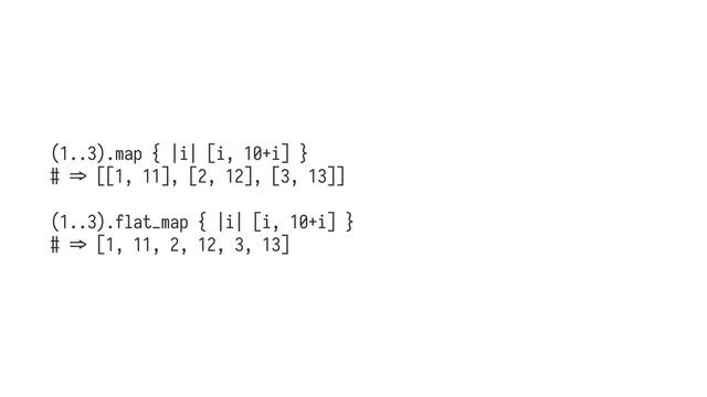 (1..3).map { |i| [i, 10+i] }
# h> [[1, 11], [2, 12], [3, 13]]
(1..3).flat_map { |i| [i, 10+i] }
# h> [1, 11, 2, 12, 3, 13]
