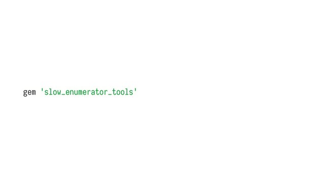 gem 'slow_enumerator_tools'
