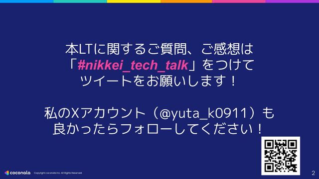 Copyright coconala Inc. All Rights Reserved.
本LTに関するご質問、ご感想は
「#nikkei_tech_talk」をつけて
ツイートをお願いします！
私のXアカウント（@yuta_k0911）も
良かったらフォローしてください！
2
