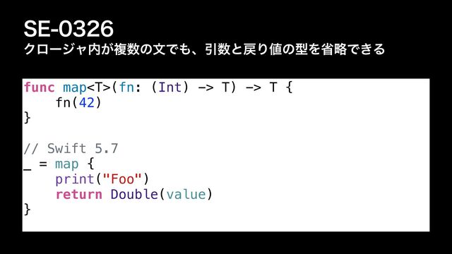 4&
Ϋϩʔδϟ಺͕ෳ਺ͷจͰ΋ɺҾ਺ͱ໭Γ஋ͷܕΛলུͰ͖Δ
func map(fn: (Int) -> T) -> T {


fn(42)


}


// Swift 5.7


_ = map {


print("Foo")


return Double(value)


}
