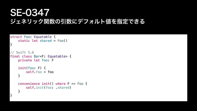 4&
δΣωϦοΫؔ਺ͷҾ਺ʹσϑΥϧτ஋ΛࢦఆͰ͖Δ
struct Foo: Equatable {


static let shared = Foo()


}


// Swift 5.6


final class Bar {


private let foo: F


init(foo: F) {


self.foo = foo


}


convenience init() where F == Foo {


self.init(foo: .shared)


}


}
